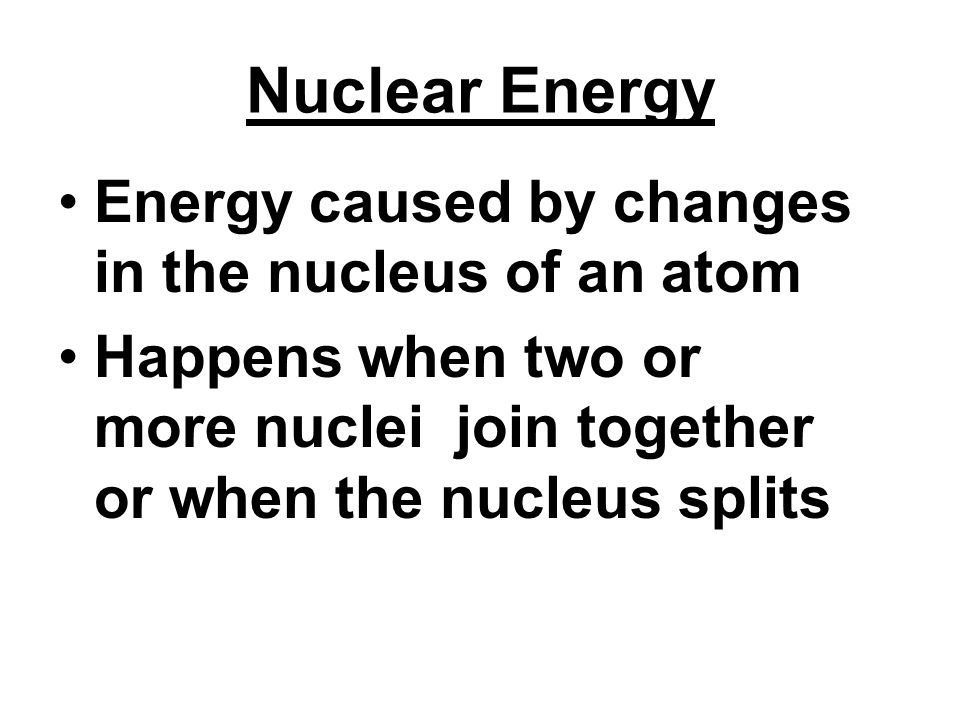 Nuclear Energy Energy caused by changes in the nucleus of an atom