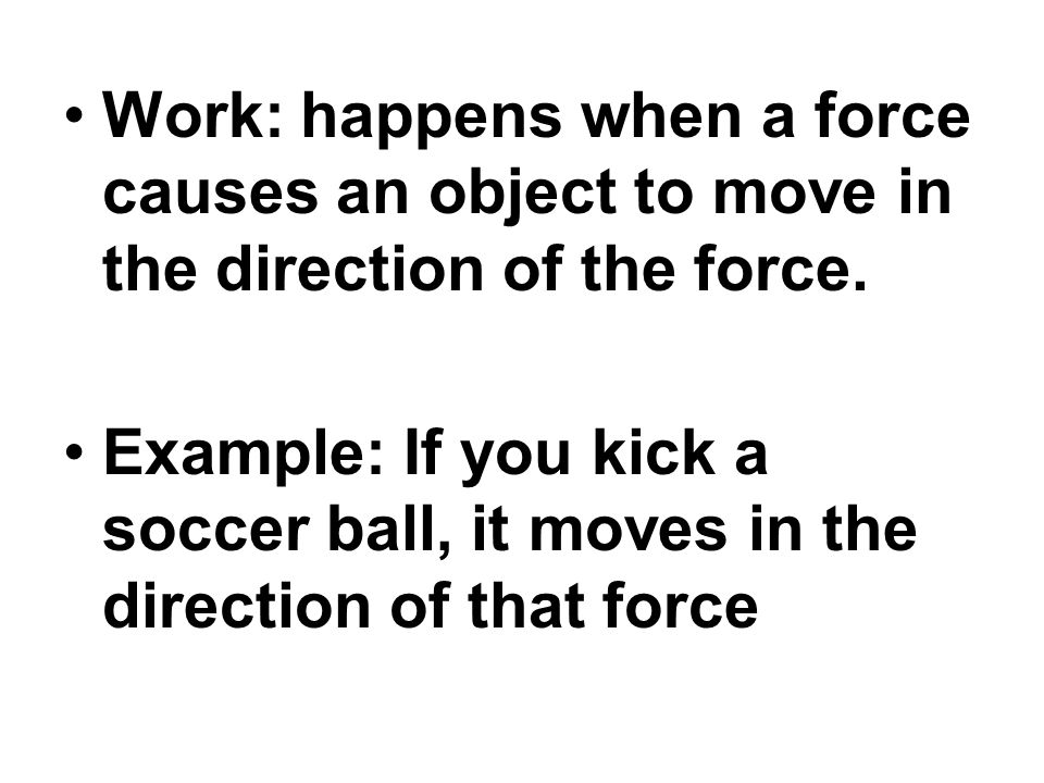 Work: happens when a force causes an object to move in the direction of the force.
