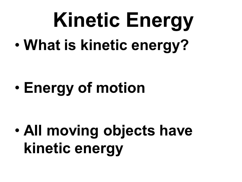 Kinetic Energy What is kinetic energy Energy of motion