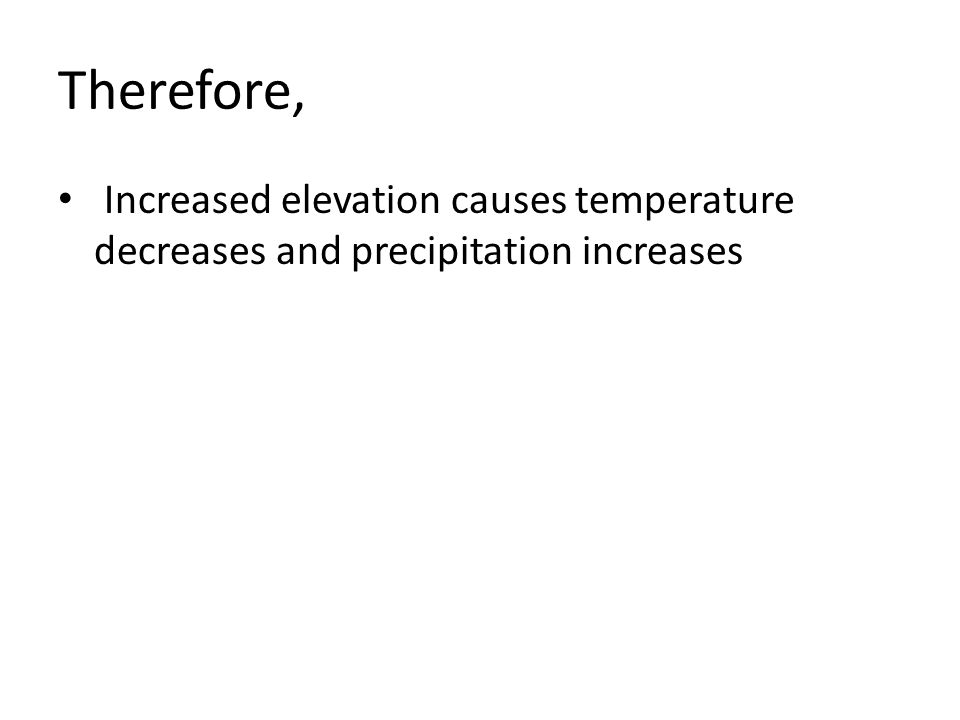 Therefore, Increased elevation causes temperature decreases and precipitation increases
