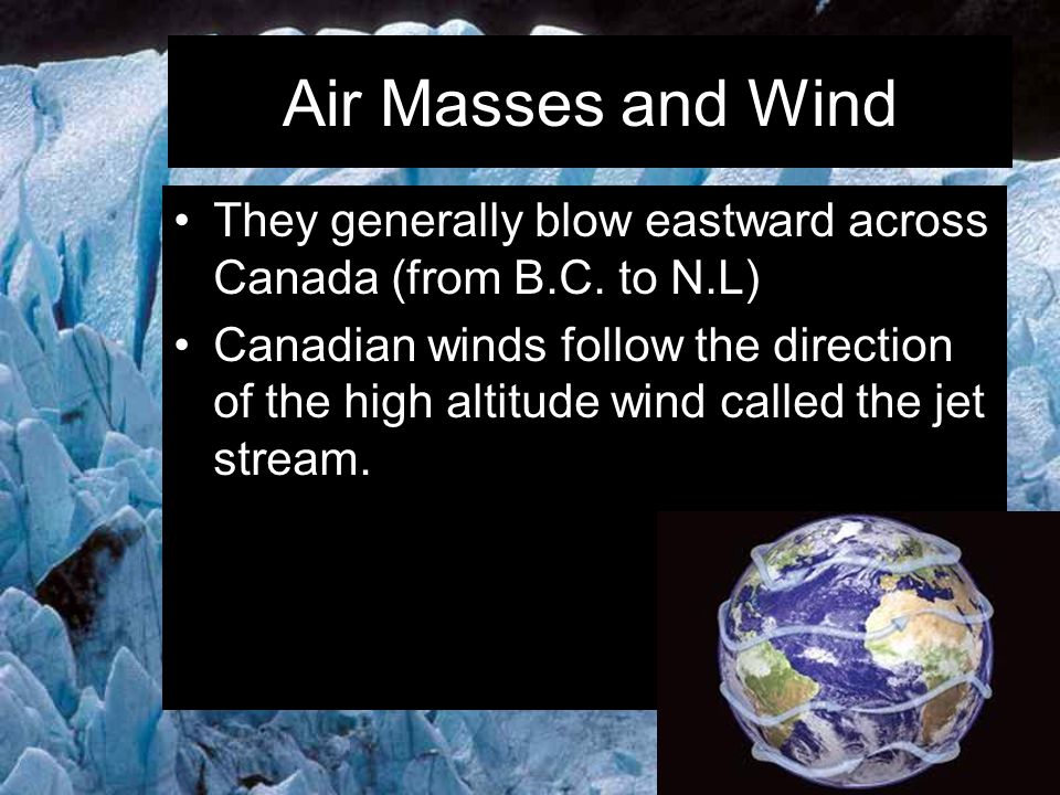 Air Masses and Wind They generally blow eastward across Canada (from B.C. to N.L)