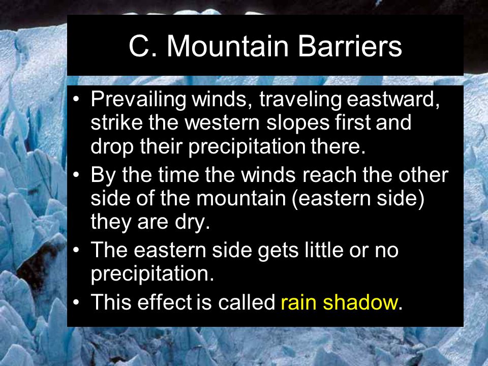 C. Mountain Barriers Prevailing winds, traveling eastward, strike the western slopes first and drop their precipitation there.