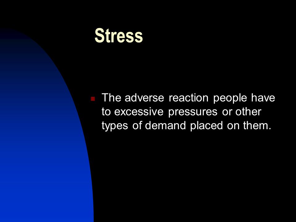 Stress The adverse reaction people have to excessive pressures or other types of demand placed on them.
