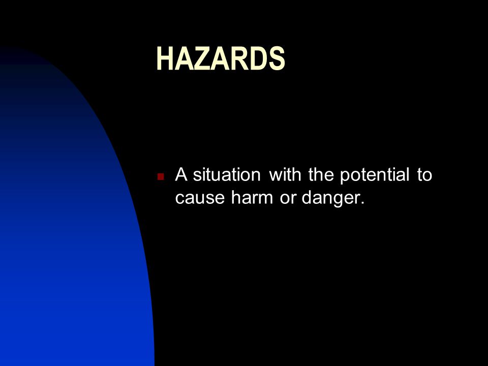 HAZARDS A situation with the potential to cause harm or danger.