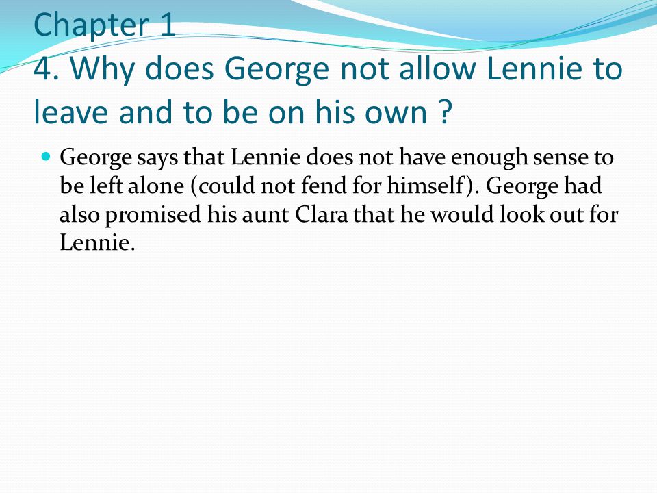 Chapter 1 4. Why does George not allow Lennie to leave and to be on his own