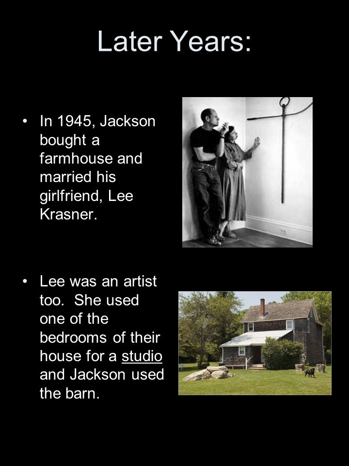 Later Years: In 1945, Jackson bought a farmhouse and married his girlfriend, Lee Krasner.