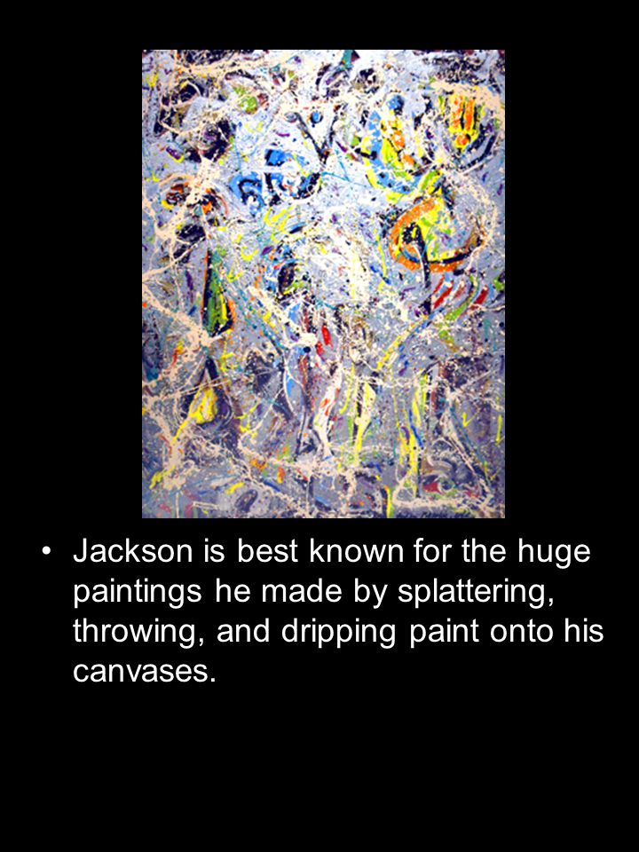 Jackson is best known for the huge paintings he made by splattering, throwing, and dripping paint onto his canvases.