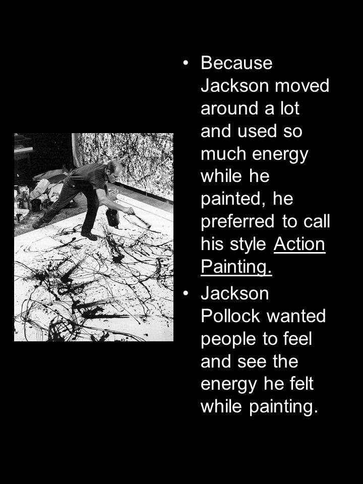 Because Jackson moved around a lot and used so much energy while he painted, he preferred to call his style Action Painting.