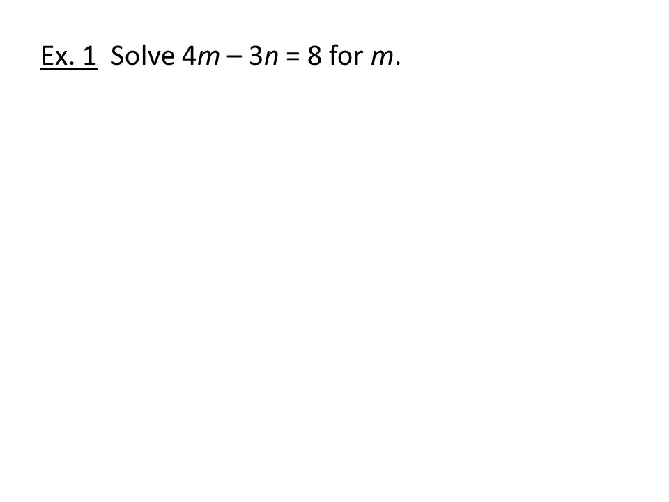 Ex. 1 Solve 4m – 3n = 8 for m.