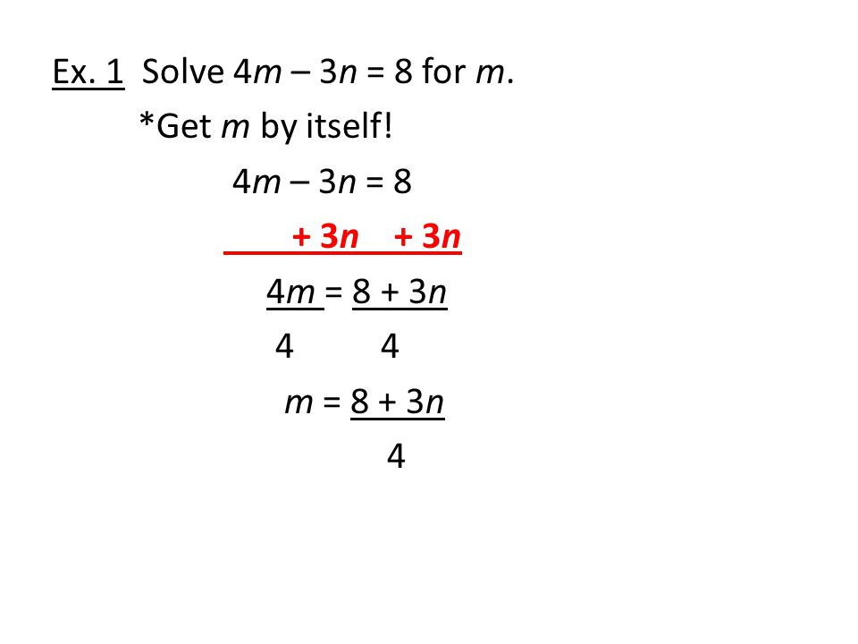 Ex. 1 Solve 4m – 3n = 8 for m. Get m by itself