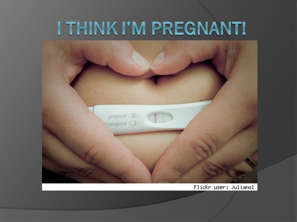 I Think I’m Pregnant!