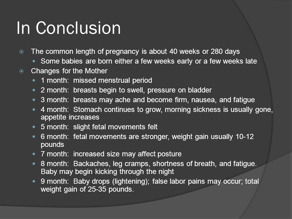 In Conclusion The common length of pregnancy is about 40 weeks or 280 days. Some babies are born either a few weeks early or a few weeks late.