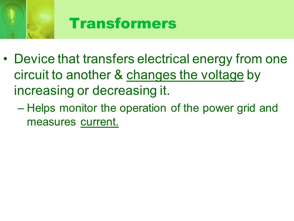 Transformers Device that transfers electrical energy from one circuit to another & changes the voltage by increasing or decreasing it.