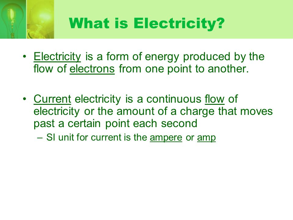 What is Electricity Electricity is a form of energy produced by the flow of electrons from one point to another.