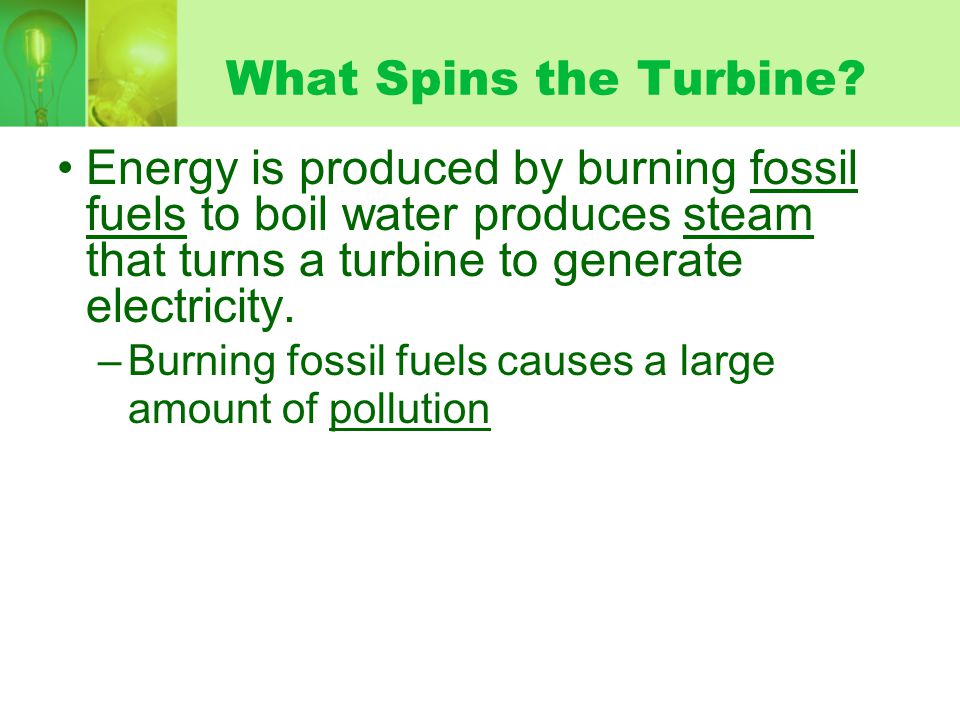 What Spins the Turbine Energy is produced by burning fossil fuels to boil water produces steam that turns a turbine to generate electricity.