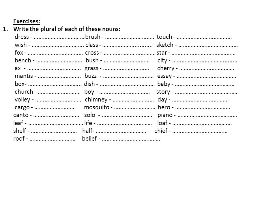 Exercises: Write the plural of each of these nouns: dress - …………………………… brush - ………………………….. touch - ………………………………
