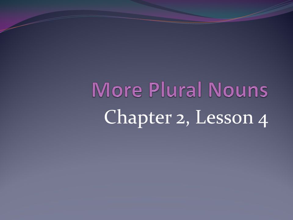 More Plural Nouns Chapter 2, Lesson 4