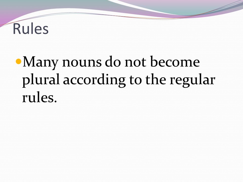 Rules Many nouns do not become plural according to the regular rules.