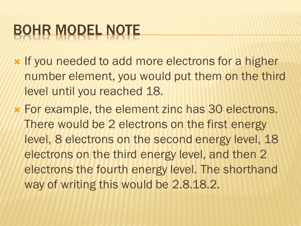 Bohr Model Note If you needed to add more electrons for a higher number element, you would put them on the third level until you reached 18.