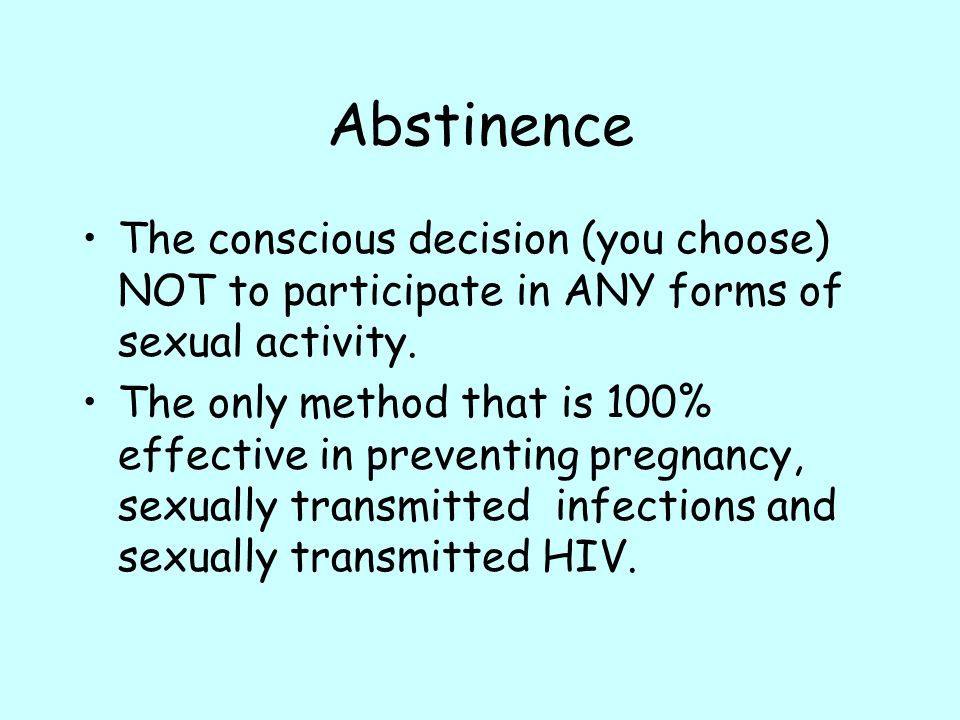 Abstinence The conscious decision (you choose) NOT to participate in ANY forms of sexual activity.