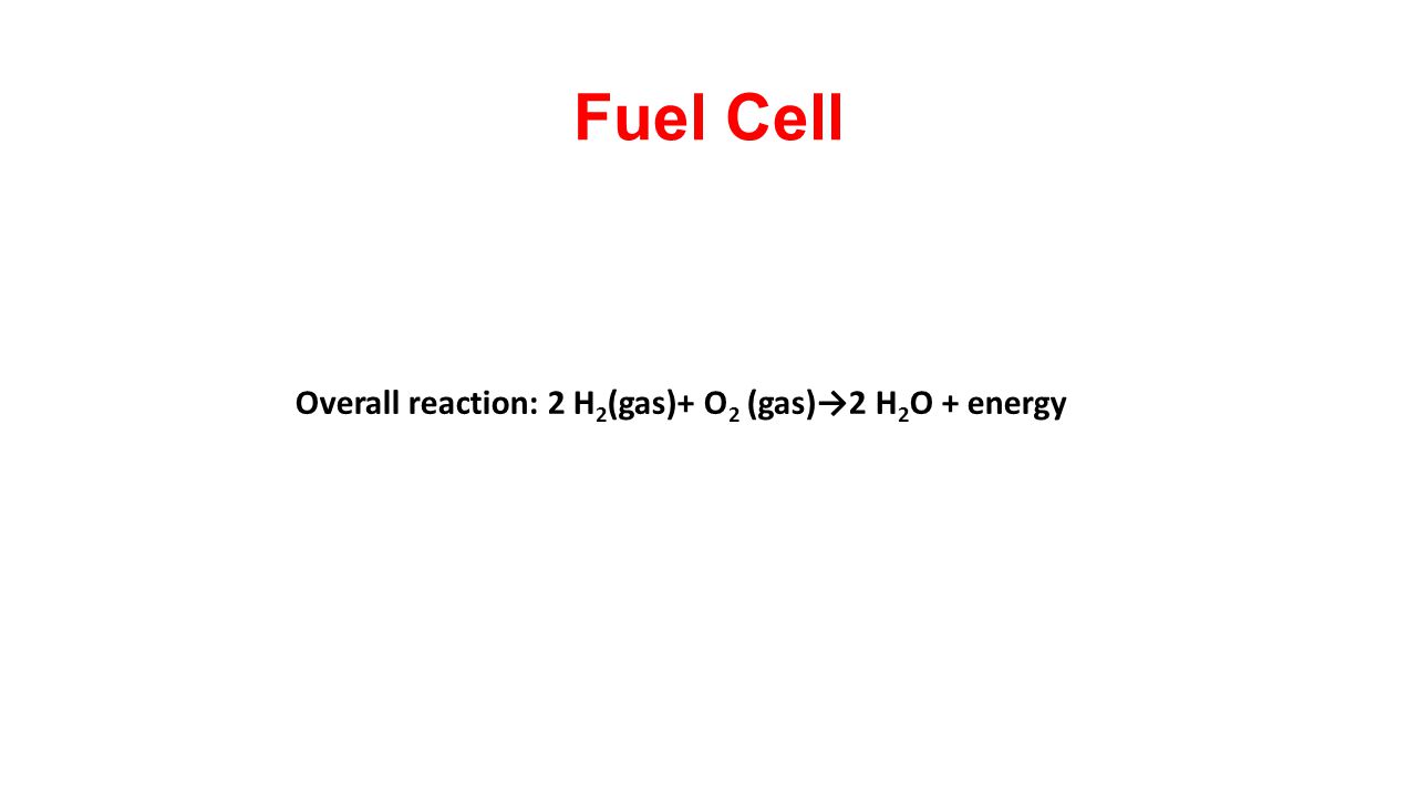 Fuel Cell Overall reaction: 2 H2(gas)+ O2 (gas)→2 H2O + energy