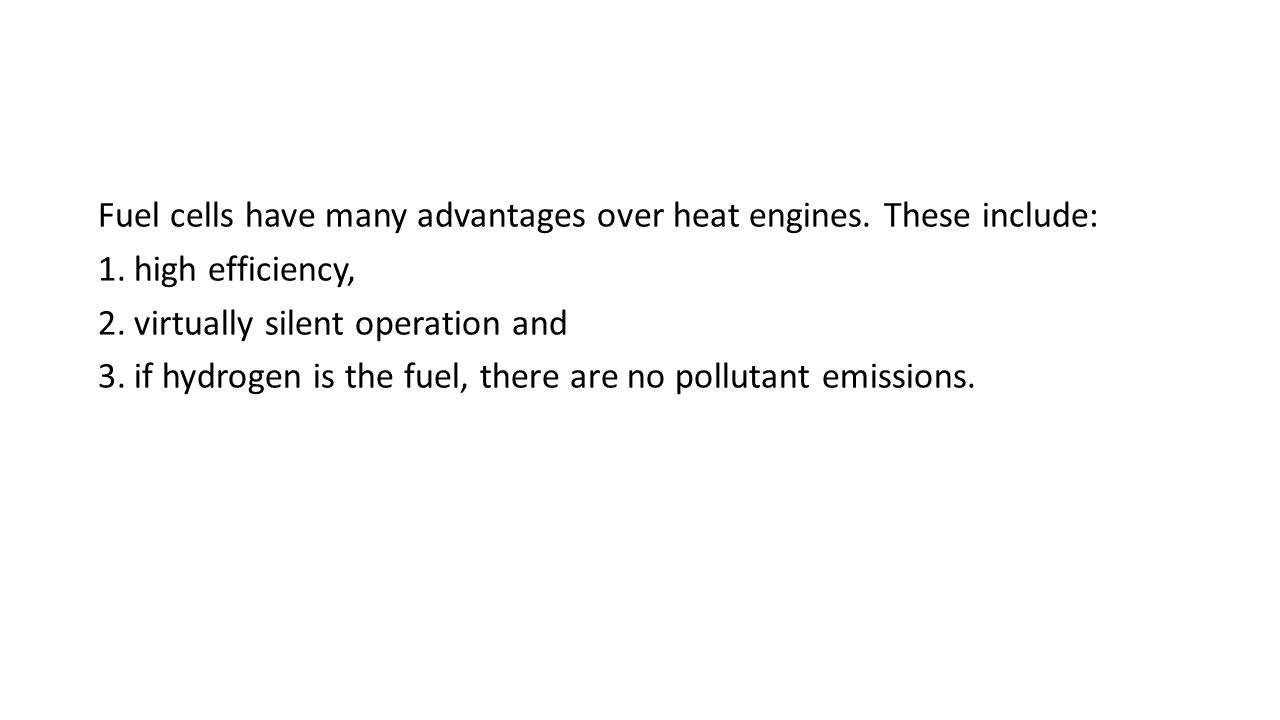 Fuel cells have many advantages over heat engines. These include: