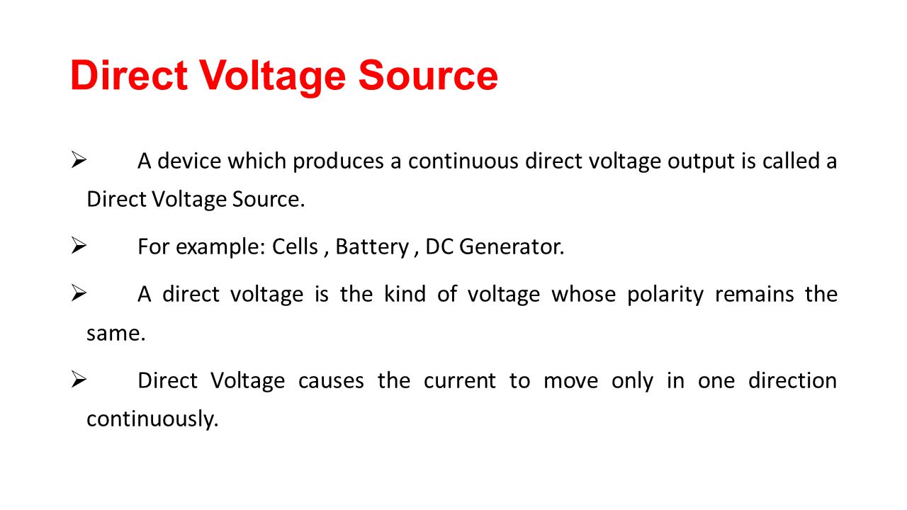 Direct Voltage Source A device which produces a continuous direct voltage output is called a Direct Voltage Source.