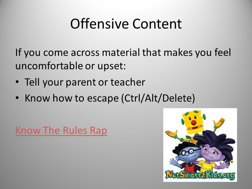 Offensive Content If you come across material that makes you feel uncomfortable or upset: Tell your parent or teacher.
