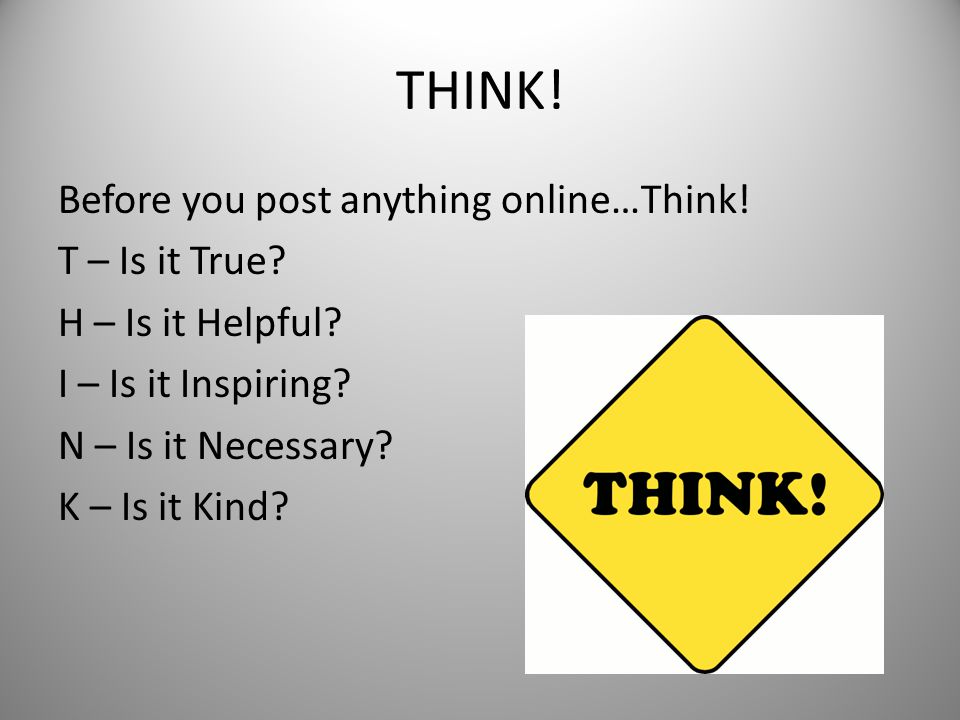THINK. Before you post anything online…Think. T – Is it True.