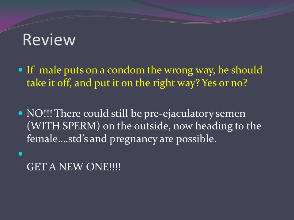 Review If male puts on a condom the wrong way, he should take it off, and put it on the right way Yes or no