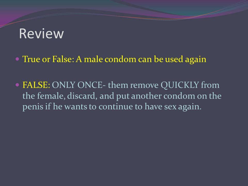 Review True or False: A male condom can be used again