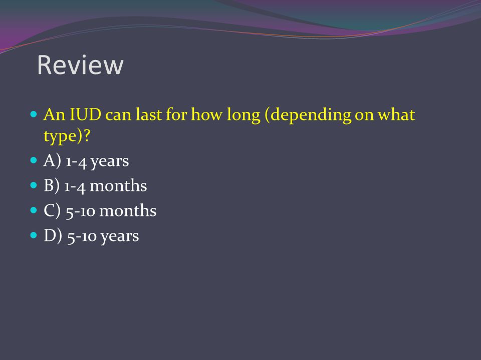 Review An IUD can last for how long (depending on what type)