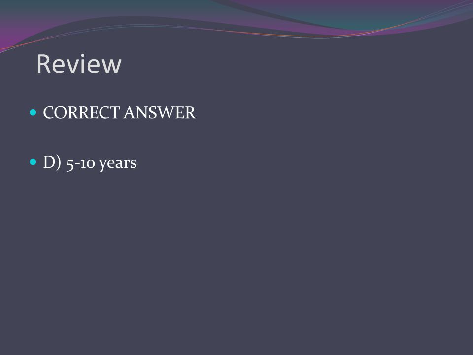 Review CORRECT ANSWER D) 5-10 years