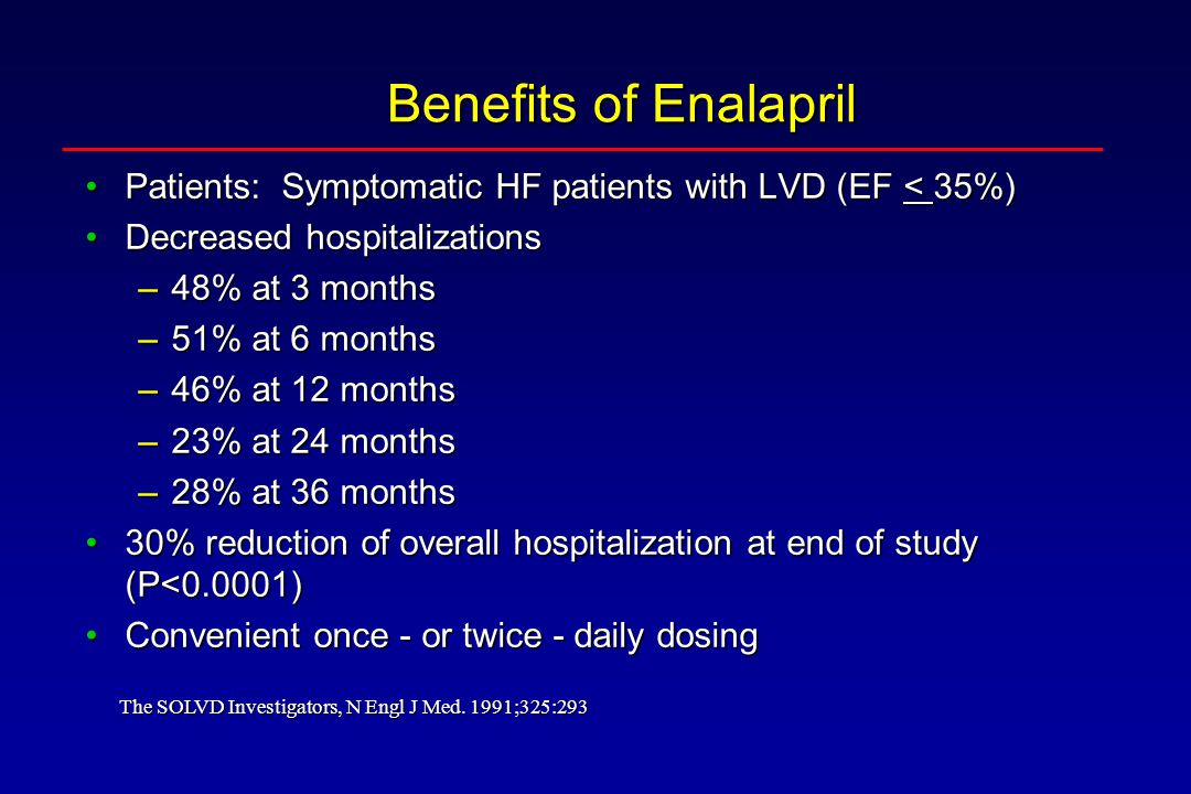Benefits of Enalapril Patients: Symptomatic HF patients with LVD (EF < 35%) Decreased hospitalizations.