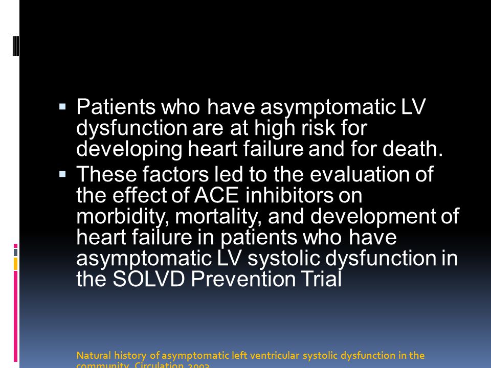 Patients who have asymptomatic LV dysfunction are at high risk for developing heart failure and for death.