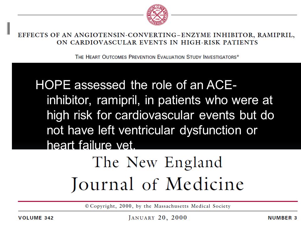 HOPE assessed the role of an ACE-inhibitor, ramipril, in patients who were at high risk for cardiovascular events but do not have left ventricular dysfunction or heart failure yet.