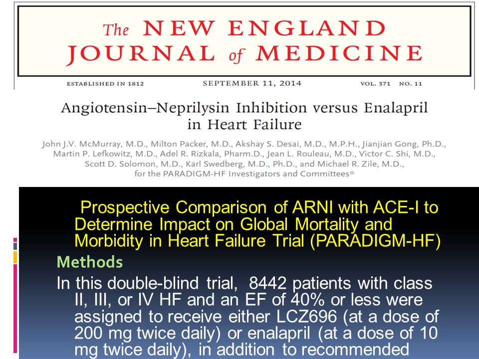 Prospective Comparison of ARNI with ACE-I to Determine Impact on Global Mortality and Morbidity in Heart Failure Trial (PARADIGM-HF) Methods In this double-blind trial, 8442 patients with class II, III, or IV HF and an EF of 40% or less were assigned to receive either LCZ696 (at a dose of 200 mg twice daily) or enalapril (at a dose of 10 mg twice daily), in addition to recommended therapy.