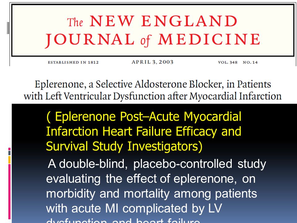 ( Eplerenone Post–Acute Myocardial Infarction Heart Failure Efficacy and Survival Study Investigators) A double-blind, placebo-controlled study evaluating the effect of eplerenone, on morbidity and mortality among patients with acute MI complicated by LV dysfunction and heart failure.