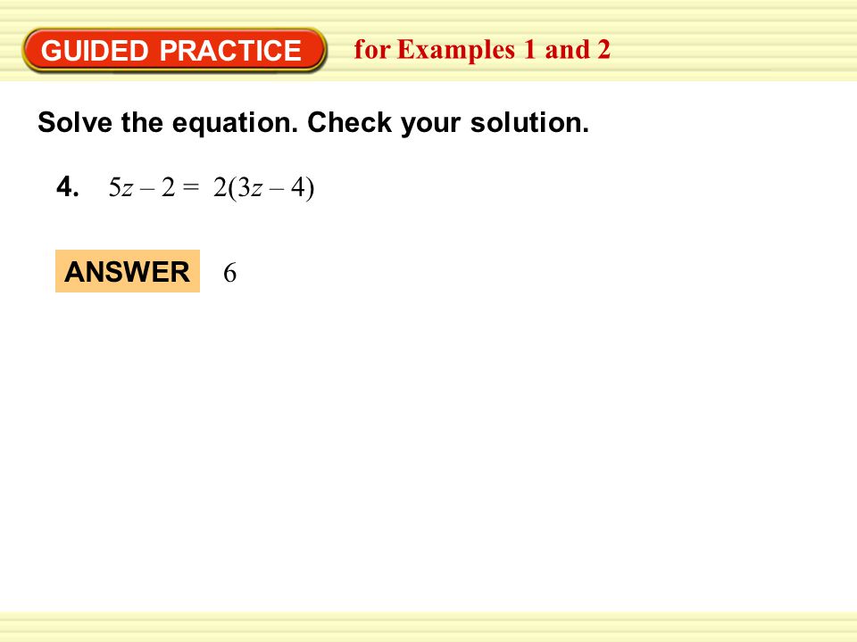 GUIDED PRACTICE for Examples 1 and 2. Solve the equation. Check your solution. 4. 5z – 2 = 2(3z – 4)