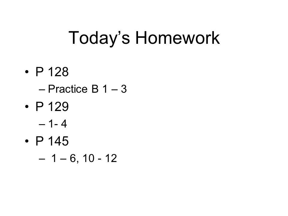 Today’s Homework P 128 P 129 P 145 Practice B 1 –