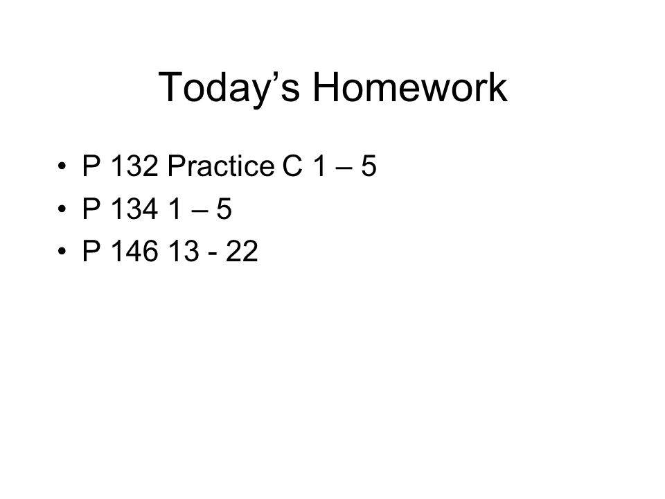 Today’s Homework P 132 Practice C 1 – 5 P – 5 P