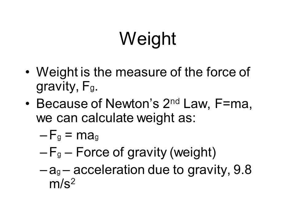 Weight Weight is the measure of the force of gravity, Fg.