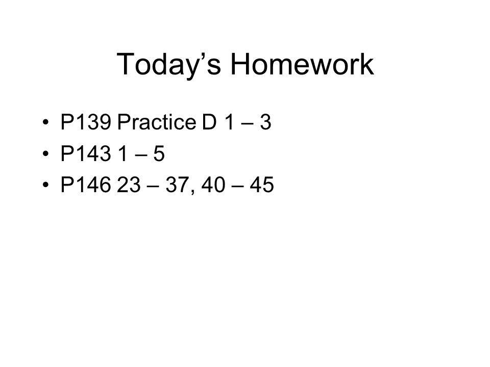 Today’s Homework P139 Practice D 1 – 3 P143 1 – 5