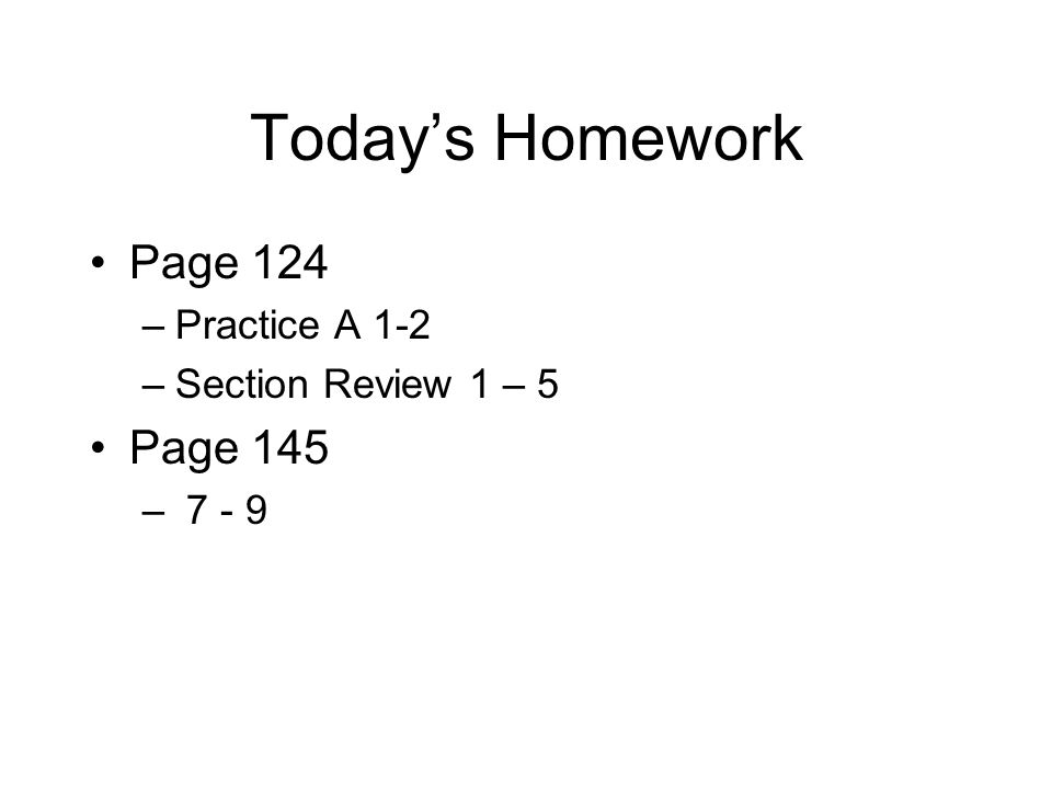 Today’s Homework Page 124 Page 145 Practice A 1-2 Section Review 1 – 5