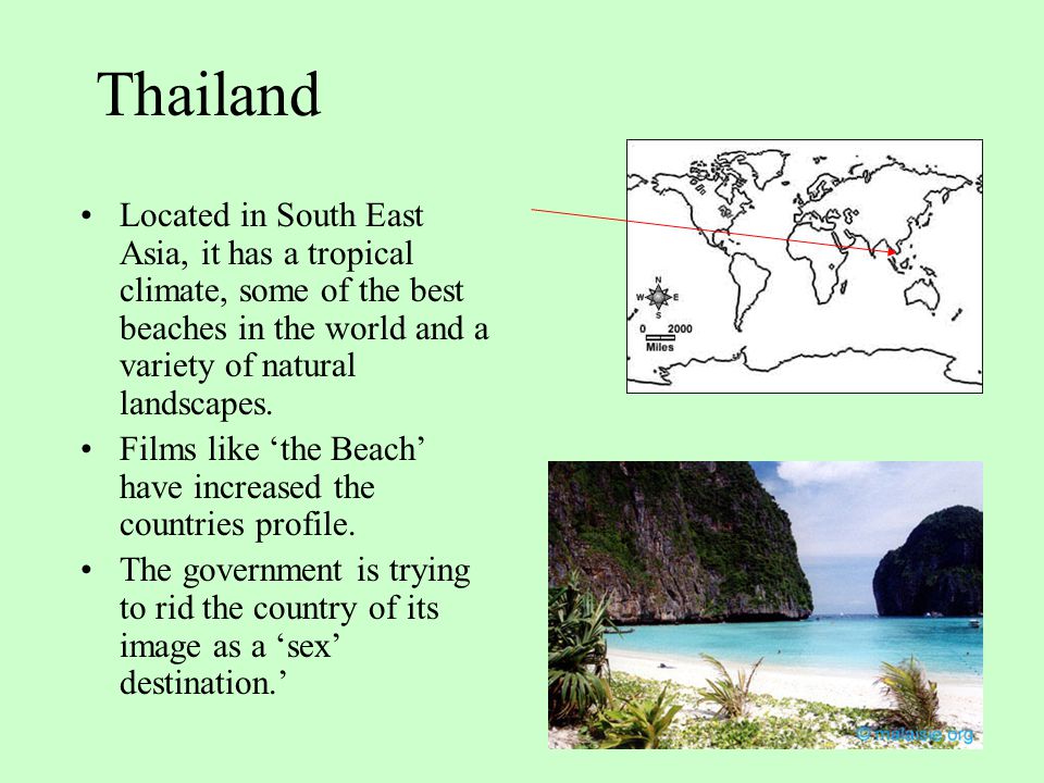 Thailand Located in South East Asia, it has a tropical climate, some of the best beaches in the world and a variety of natural landscapes.