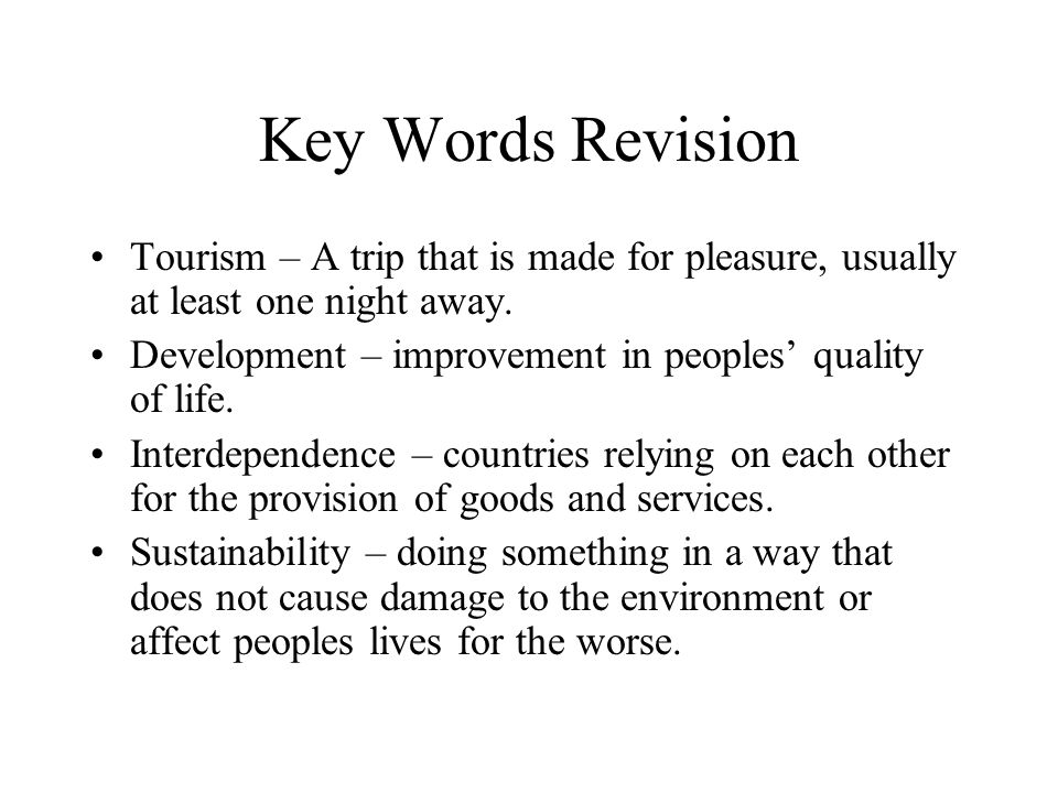 Key Words Revision Tourism – A trip that is made for pleasure, usually at least one night away.