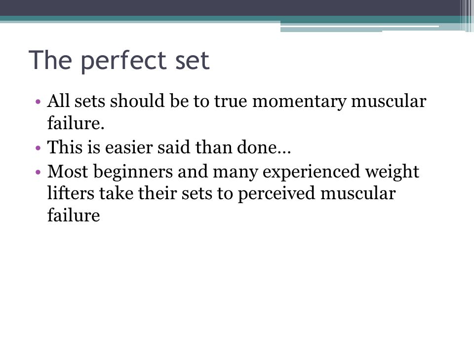The perfect set All sets should be to true momentary muscular failure.
