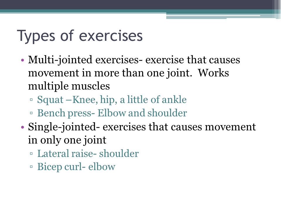 Types of exercises Multi-jointed exercises- exercise that causes movement in more than one joint. Works multiple muscles.