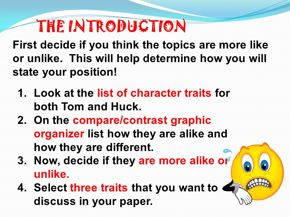 THE INTRODUCTION First decide if you think the topics are more like or unlike. This will help determine how you will state your position!