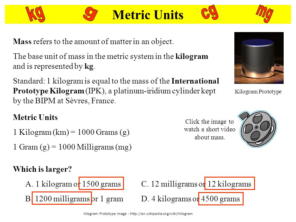 Metric Units kg. g. cg. mg. Kilogram Prototype. Mass refers to the amount of matter in an object.